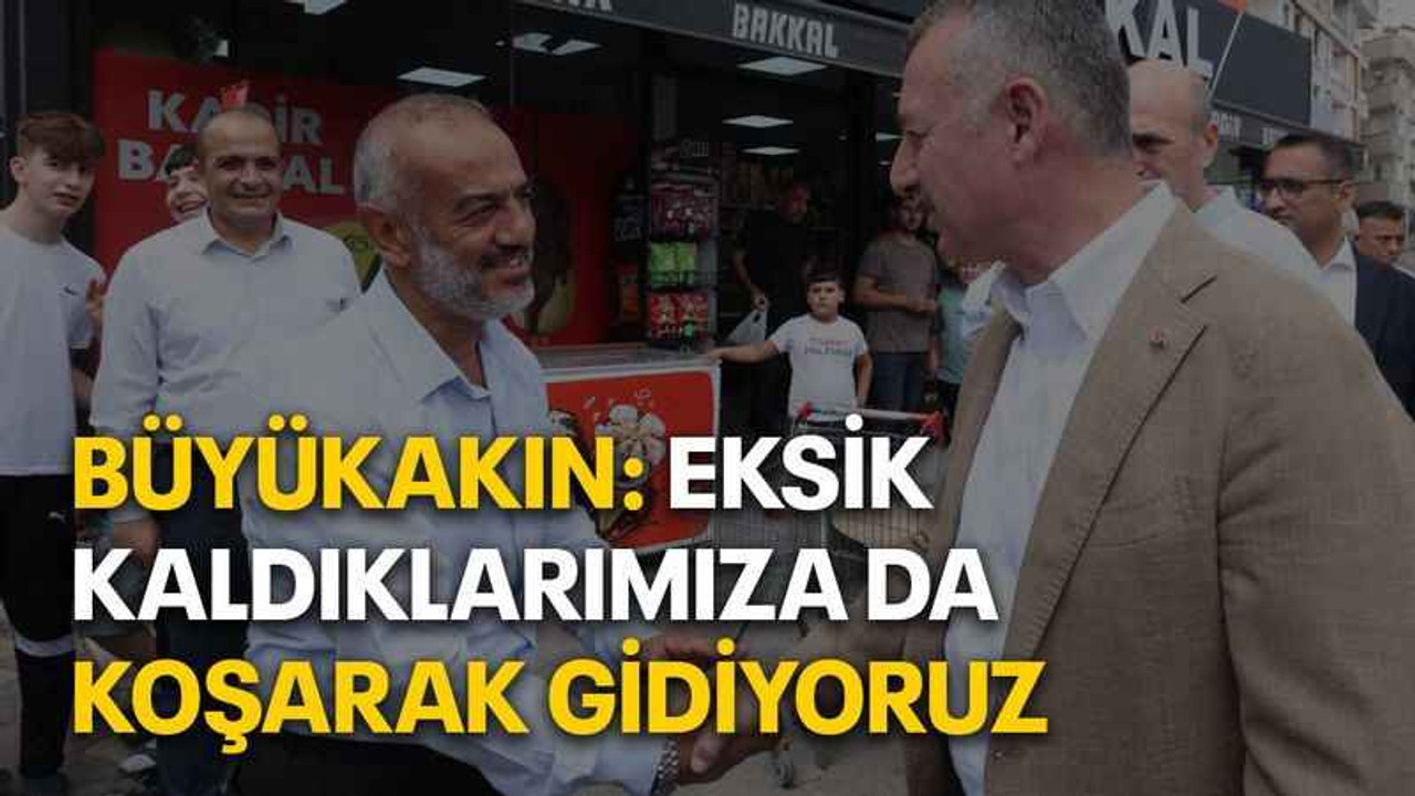 Büyükakın: Eksik kaldıklarımıza da koşarak gidiyoruz